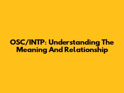 OSC/INTP: Understanding The Meaning And Relationship