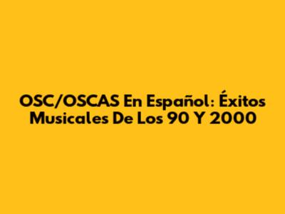 OSC/OSCAS En Español: Éxitos Musicales De Los 90 Y 2000