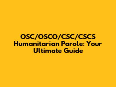 OSC/OSCO/CSC/CSCS Humanitarian Parole: Your Ultimate Guide