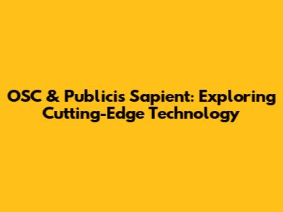 OSC & Publicis Sapient: Exploring Cutting-Edge Technology