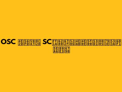OSC 中国奇谭 SC：技术分享与开发者社区深度解析