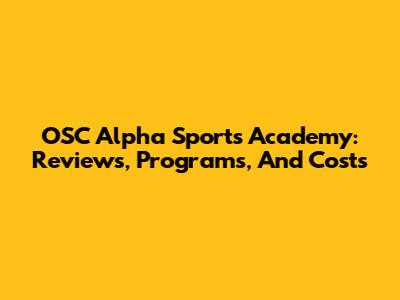 OSC Alpha Sports Academy: Reviews, Programs, And Costs