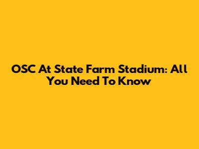 OSC At State Farm Stadium: All You Need To Know