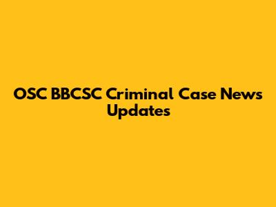 OSC BBCSC Criminal Case News Updates