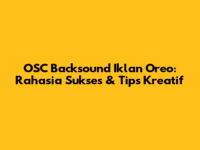 OSC Backsound Iklan Oreo: Rahasia Sukses & Tips Kreatif