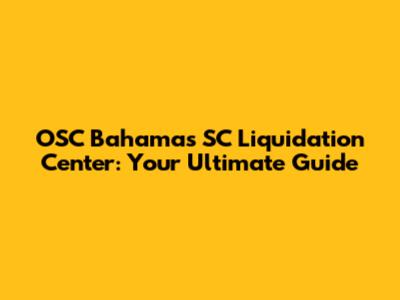 OSC Bahama's SC Liquidation Center: Your Ultimate Guide