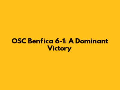OSC Benfica 6-1: A Dominant Victory