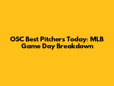 OSC Best Pitchers Today: MLB Game Day Breakdown