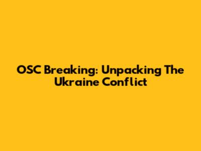 OSC Breaking: Unpacking The Ukraine Conflict
