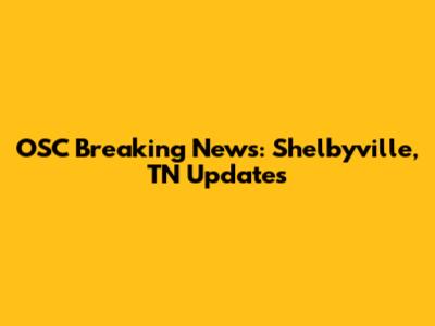 OSC Breaking News: Shelbyville, TN Updates