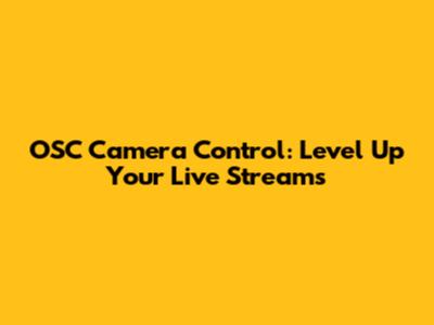 OSC Camera Control: Level Up Your Live Streams