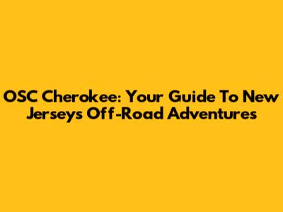 OSC Cherokee: Your Guide To New Jersey's Off-Road Adventures