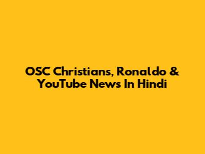 OSC Christians, Ronaldo & YouTube News In Hindi