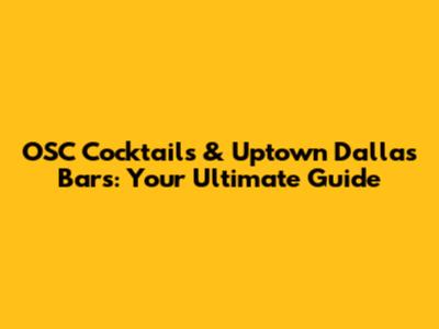 OSC Cocktails & Uptown Dallas Bars: Your Ultimate Guide