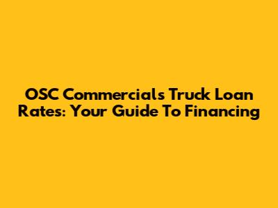 OSC Commercials Truck Loan Rates: Your Guide To Financing