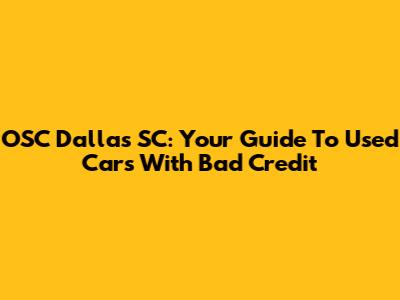 OSC Dallas SC: Your Guide To Used Cars With Bad Credit