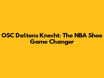 OSC Dalton's Knecht: The NBA Shoe Game Changer