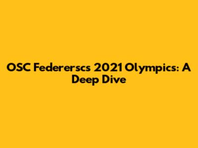 OSC Federersc's 2021 Olympics: A Deep Dive