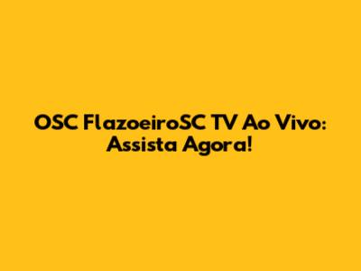 OSC FlazoeiroSC TV Ao Vivo: Assista Agora!