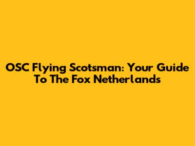 OSC Flying Scotsman: Your Guide To The Fox Netherlands