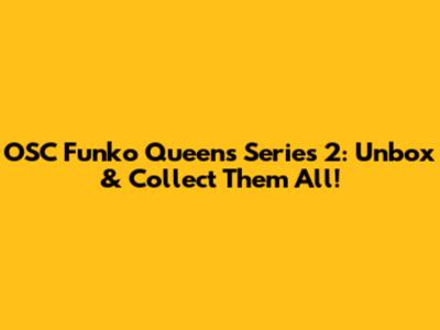 OSC Funko Queens Series 2: Unbox & Collect Them All!
