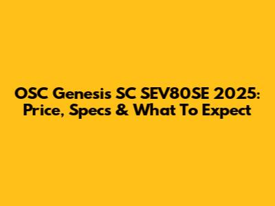OSC Genesis SC SEV80SE 2025: Price, Specs & What To Expect