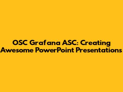 OSC Grafana ASC: Creating Awesome PowerPoint Presentations