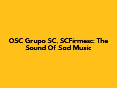 OSC Grupo SC, SCFirmesc: The Sound Of Sad Music