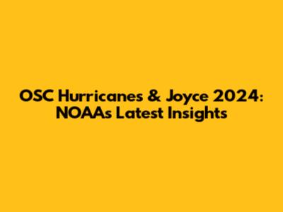 OSC Hurricanes & Joyce 2024: NOAA's Latest Insights