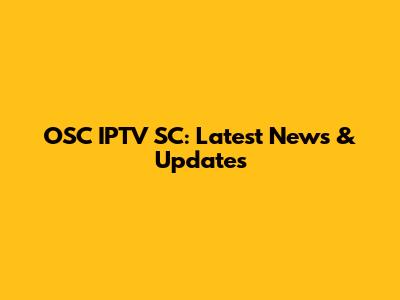 OSC IPTV SC: Latest News & Updates