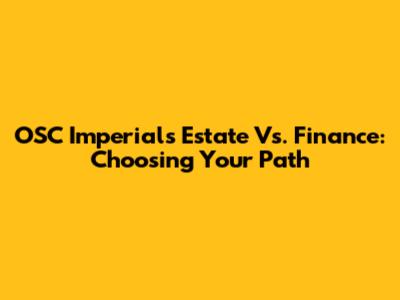OSC Imperial's Estate Vs. Finance: Choosing Your Path