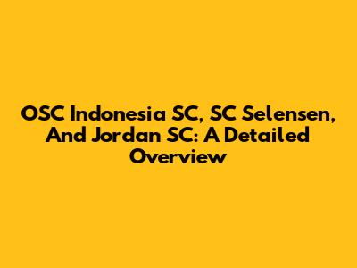 OSC Indonesia SC, SC Selensen, And Jordan SC: A Detailed Overview