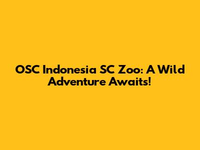 OSC Indonesia SC Zoo: A Wild Adventure Awaits!