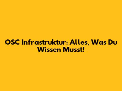 OSC Infrastruktur: Alles, Was Du Wissen Musst!