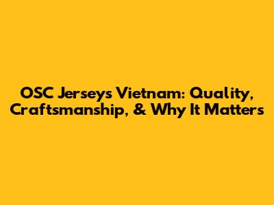 OSC Jerseys Vietnam: Quality, Craftsmanship, & Why It Matters