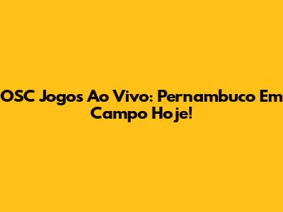 OSC Jogos Ao Vivo: Pernambuco Em Campo Hoje!