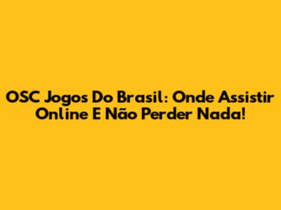 OSC Jogos Do Brasil: Onde Assistir Online E Não Perder Nada!