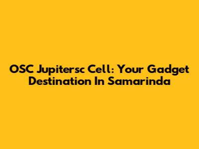 OSC Jupitersc Cell: Your Gadget Destination In Samarinda