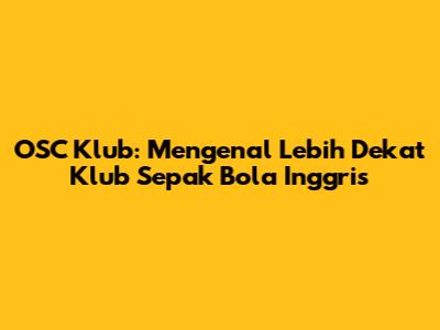 OSC Klub: Mengenal Lebih Dekat Klub Sepak Bola Inggris