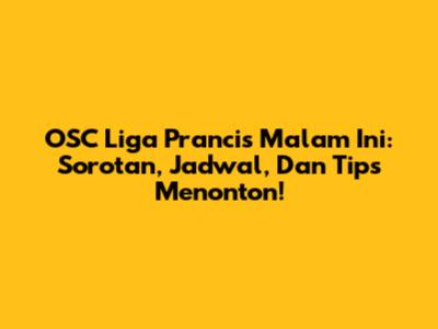 OSC Liga Prancis Malam Ini: Sorotan, Jadwal, Dan Tips Menonton!