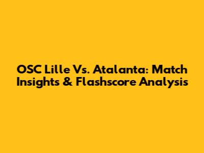 OSC Lille Vs. Atalanta: Match Insights & Flashscore Analysis