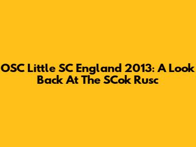 OSC Little SC England 2013: A Look Back At The SCok Rusc