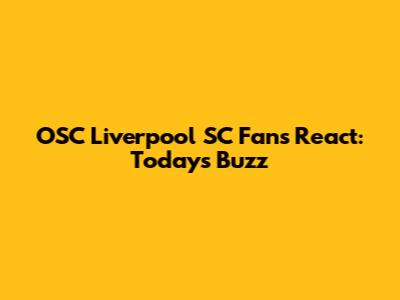 OSC Liverpool SC Fans React: Today's Buzz