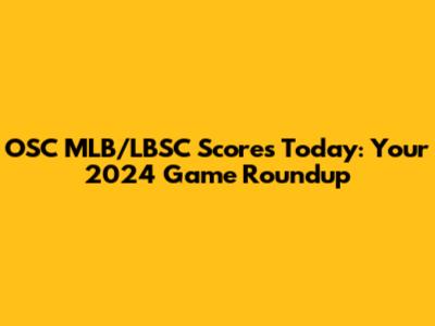 OSC MLB/LBSC Scores Today: Your 2024 Game Roundup