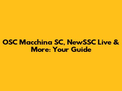 OSC Macchina SC, NewSSC Live & More: Your Guide