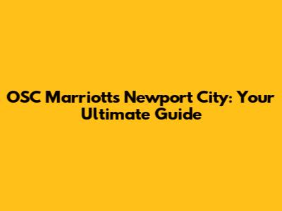 OSC Marriott's Newport City: Your Ultimate Guide