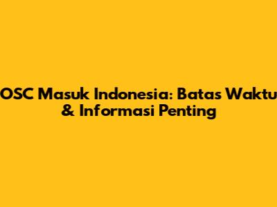 OSC Masuk Indonesia: Batas Waktu & Informasi Penting