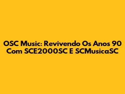 OSC Music: Revivendo Os Anos 90 Com SCE2000SC E SCMusicaSC