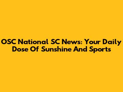 OSC National SC News: Your Daily Dose Of Sunshine And Sports