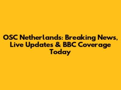 OSC Netherlands: Breaking News, Live Updates & BBC Coverage Today